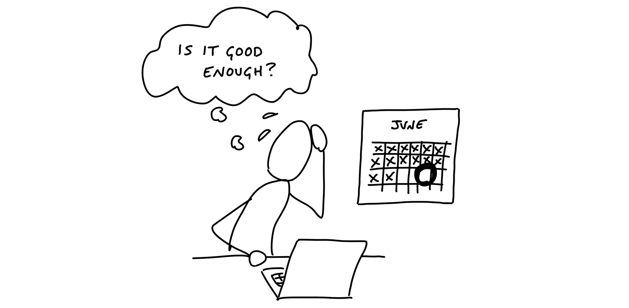 Cartoon. A figure sits in front of a laptop holding their hand in one hand and sweating. A calendar on the wall shows a deadline three two days away. Staring into the laptop, the figure asks in a thought bubble: Is it good enough?