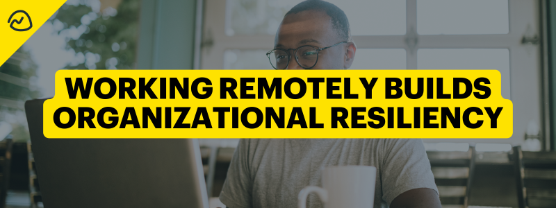 Working Remotely Builds Organizational Resiliency