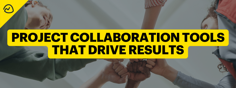 Project Collaboration & Project Management Tools That Drive Better Results