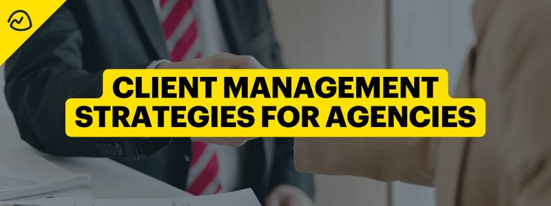 Client Management Strategies for Agencies to Build Better Relationships